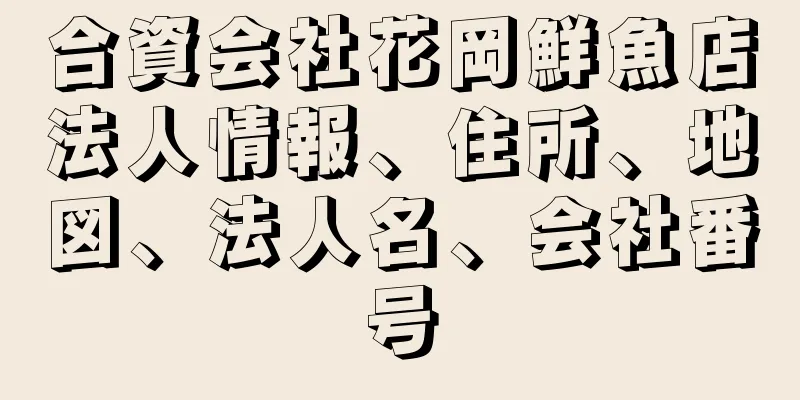 合資会社花岡鮮魚店法人情報、住所、地図、法人名、会社番号