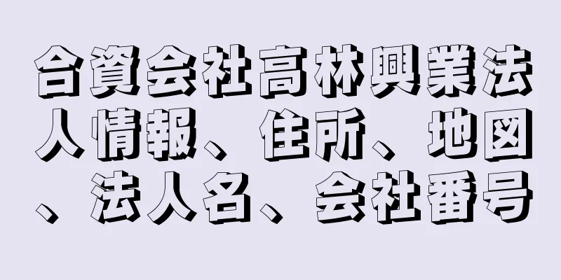 合資会社高林興業法人情報、住所、地図、法人名、会社番号