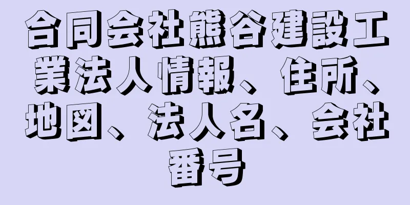 合同会社熊谷建設工業法人情報、住所、地図、法人名、会社番号