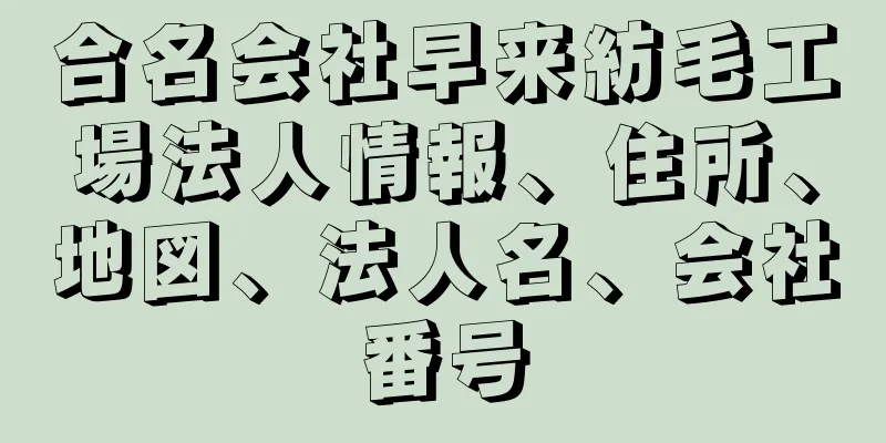 合名会社早来紡毛工場法人情報、住所、地図、法人名、会社番号