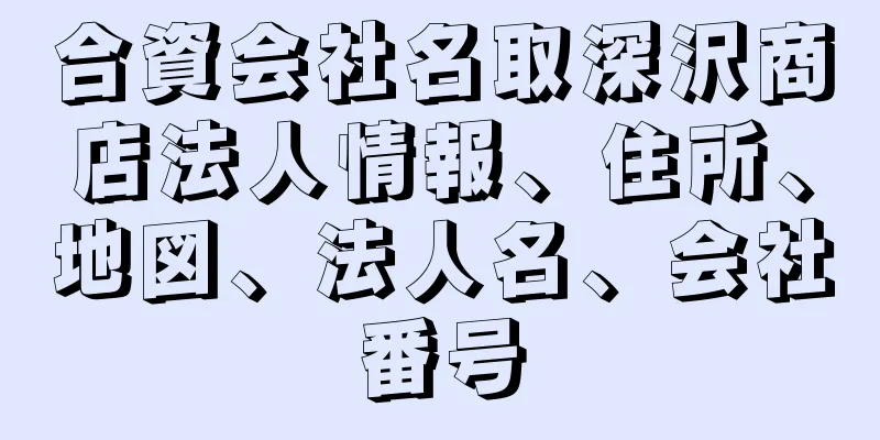 合資会社名取深沢商店法人情報、住所、地図、法人名、会社番号