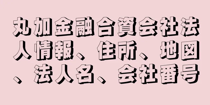 丸加金融合資会社法人情報、住所、地図、法人名、会社番号