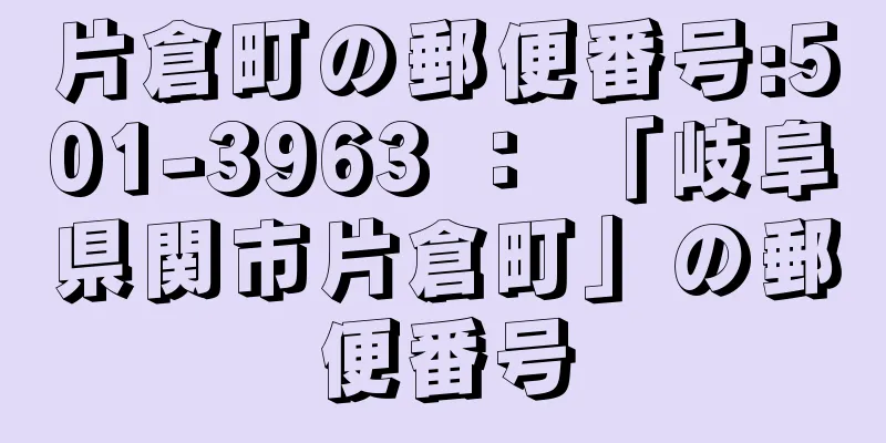 片倉町の郵便番号:501-3963 ： 「岐阜県関市片倉町」の郵便番号