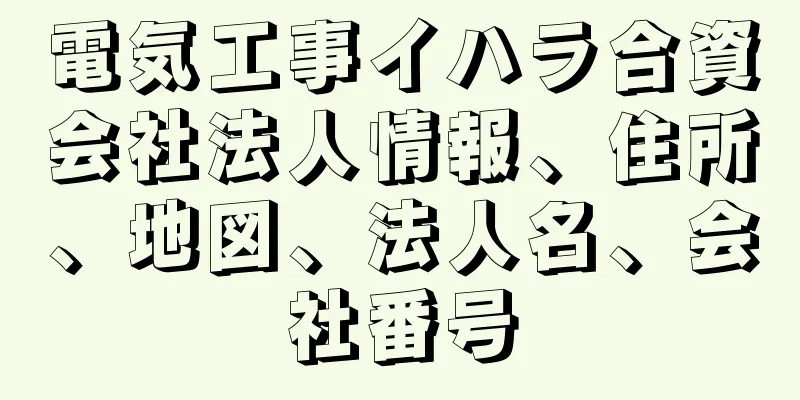 電気工事イハラ合資会社法人情報、住所、地図、法人名、会社番号