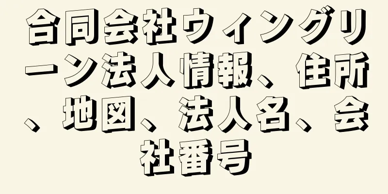 合同会社ウィングリーン法人情報、住所、地図、法人名、会社番号