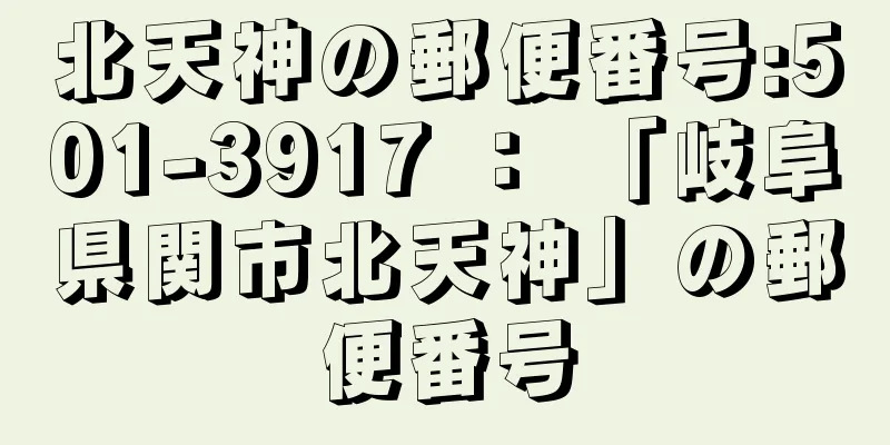 北天神の郵便番号:501-3917 ： 「岐阜県関市北天神」の郵便番号