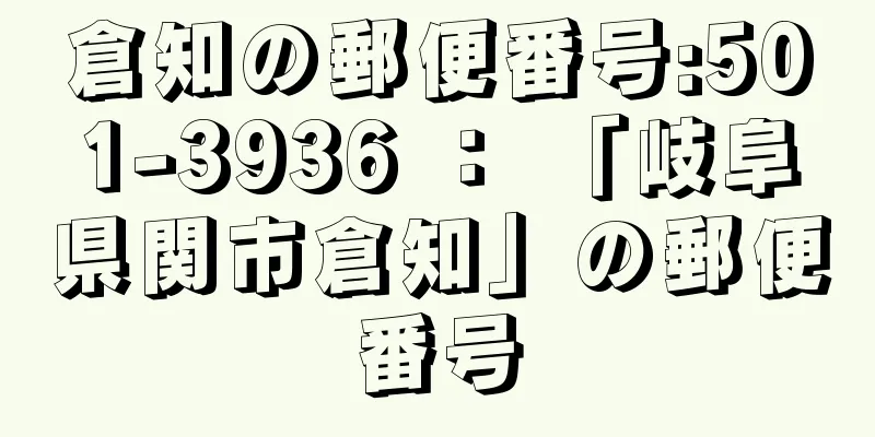 倉知の郵便番号:501-3936 ： 「岐阜県関市倉知」の郵便番号