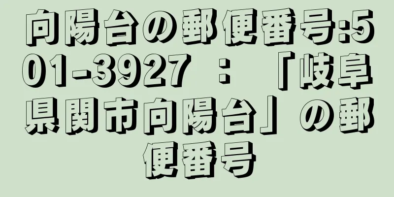 向陽台の郵便番号:501-3927 ： 「岐阜県関市向陽台」の郵便番号