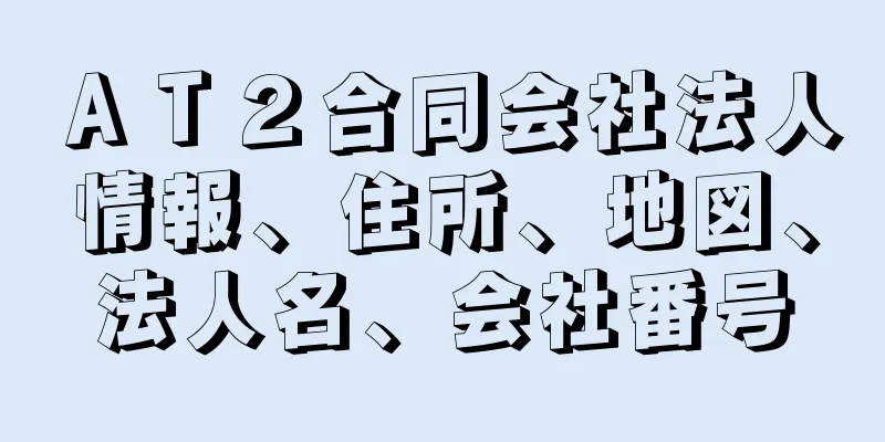 ＡＴ２合同会社法人情報、住所、地図、法人名、会社番号