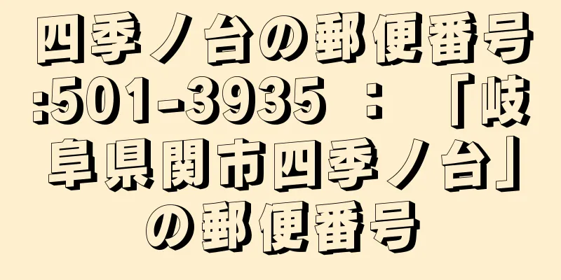 四季ノ台の郵便番号:501-3935 ： 「岐阜県関市四季ノ台」の郵便番号