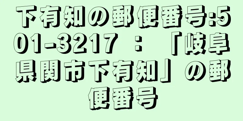 下有知の郵便番号:501-3217 ： 「岐阜県関市下有知」の郵便番号