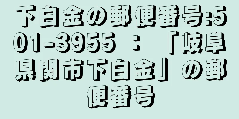 下白金の郵便番号:501-3955 ： 「岐阜県関市下白金」の郵便番号