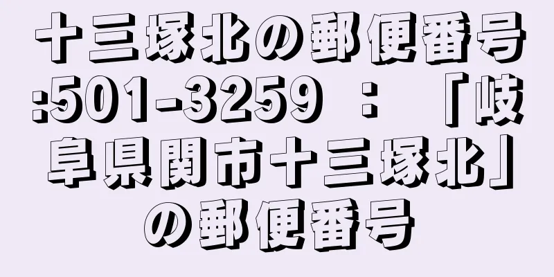 十三塚北の郵便番号:501-3259 ： 「岐阜県関市十三塚北」の郵便番号