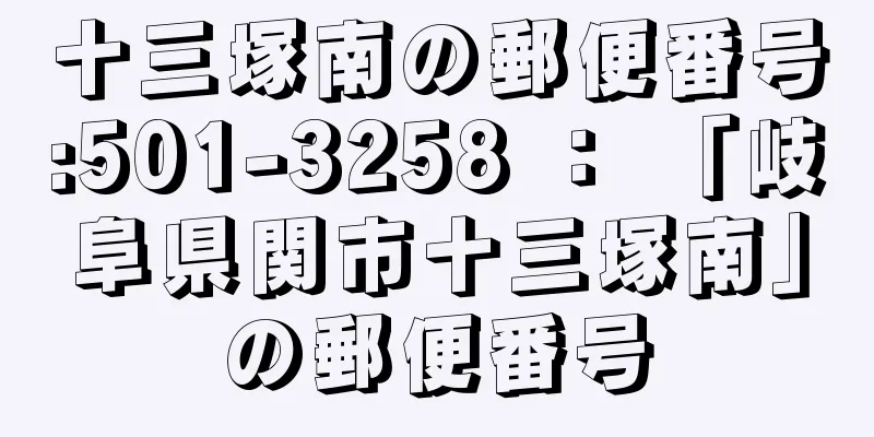 十三塚南の郵便番号:501-3258 ： 「岐阜県関市十三塚南」の郵便番号