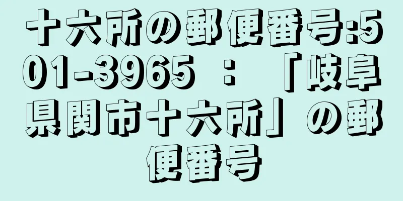 十六所の郵便番号:501-3965 ： 「岐阜県関市十六所」の郵便番号