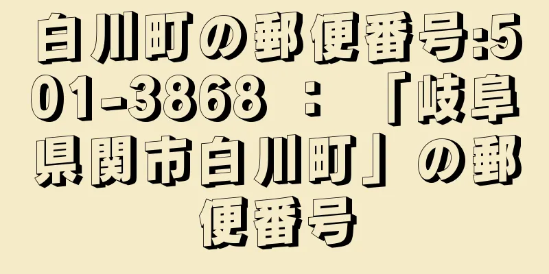 白川町の郵便番号:501-3868 ： 「岐阜県関市白川町」の郵便番号