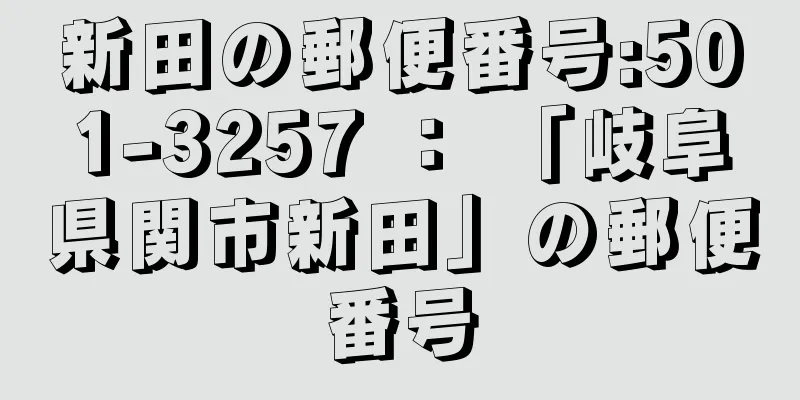 新田の郵便番号:501-3257 ： 「岐阜県関市新田」の郵便番号