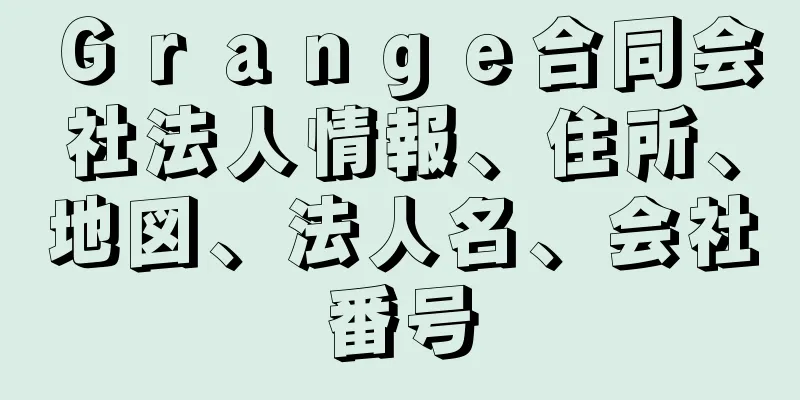 Ｇｒａｎｇｅ合同会社法人情報、住所、地図、法人名、会社番号