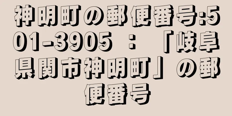 神明町の郵便番号:501-3905 ： 「岐阜県関市神明町」の郵便番号