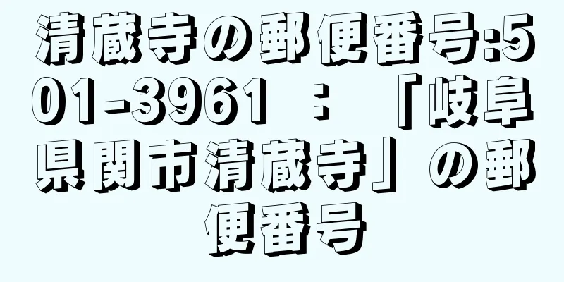 清蔵寺の郵便番号:501-3961 ： 「岐阜県関市清蔵寺」の郵便番号