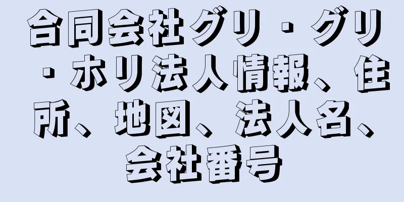 合同会社グリ・グリ・ホリ法人情報、住所、地図、法人名、会社番号