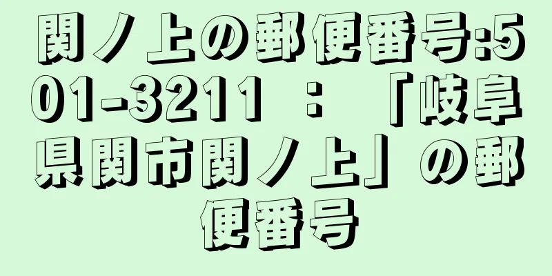 関ノ上の郵便番号:501-3211 ： 「岐阜県関市関ノ上」の郵便番号