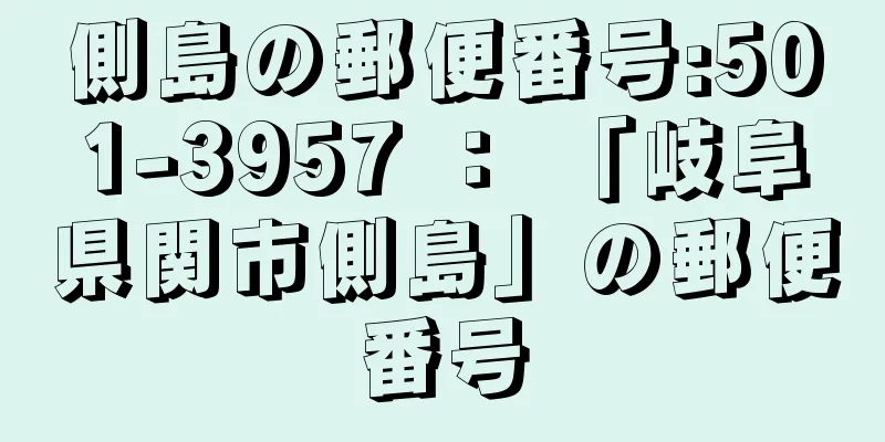 側島の郵便番号:501-3957 ： 「岐阜県関市側島」の郵便番号