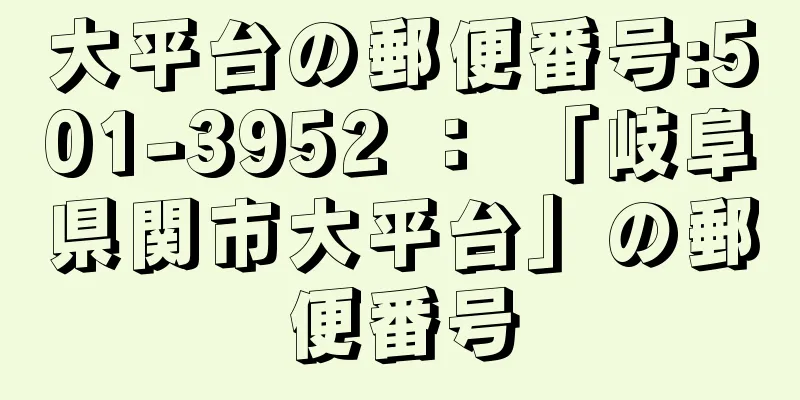 大平台の郵便番号:501-3952 ： 「岐阜県関市大平台」の郵便番号