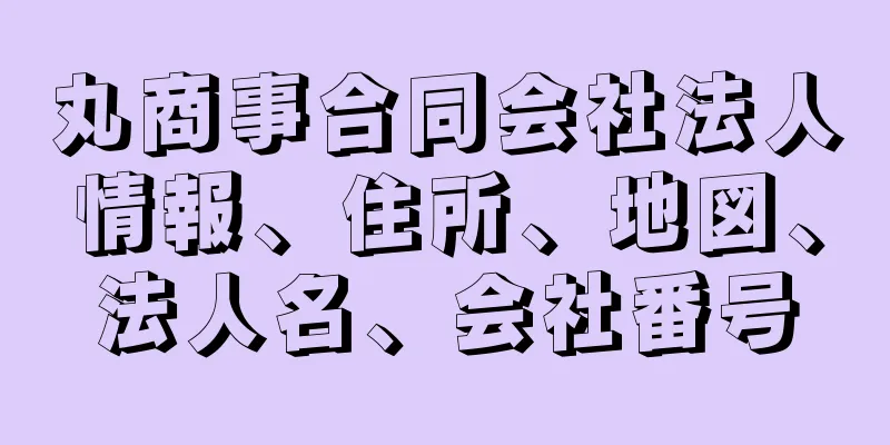 丸商事合同会社法人情報、住所、地図、法人名、会社番号