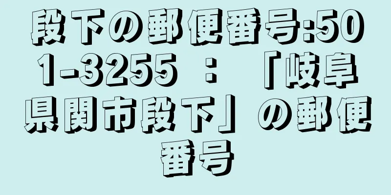 段下の郵便番号:501-3255 ： 「岐阜県関市段下」の郵便番号