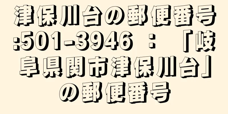 津保川台の郵便番号:501-3946 ： 「岐阜県関市津保川台」の郵便番号