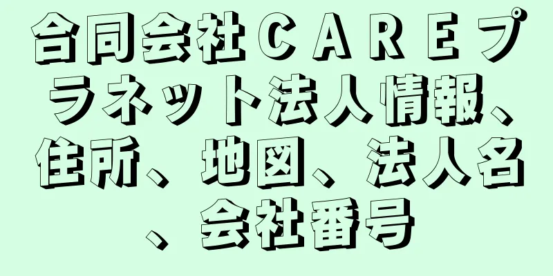 合同会社ＣＡＲＥプラネット法人情報、住所、地図、法人名、会社番号