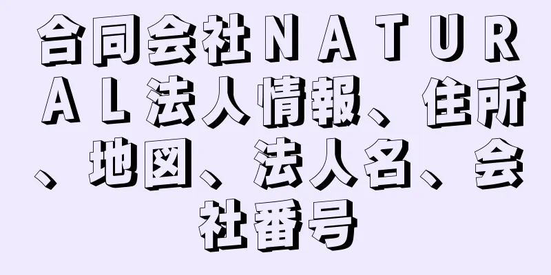 合同会社ＮＡＴＵＲＡＬ法人情報、住所、地図、法人名、会社番号