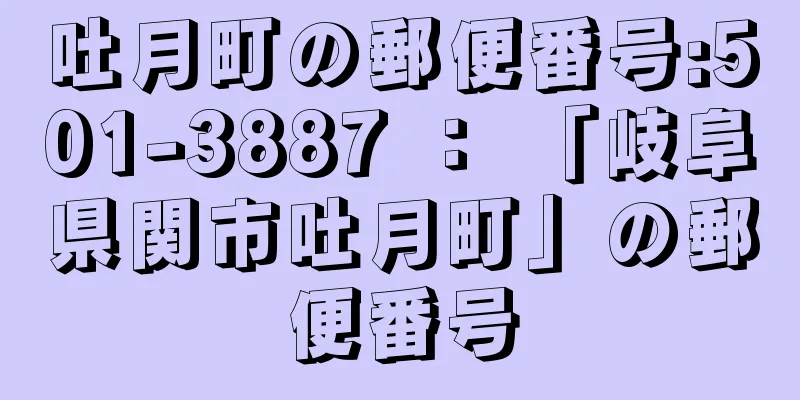 吐月町の郵便番号:501-3887 ： 「岐阜県関市吐月町」の郵便番号