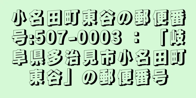 小名田町東谷の郵便番号:507-0003 ： 「岐阜県多治見市小名田町東谷」の郵便番号