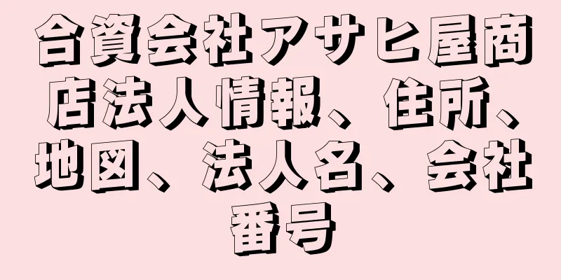 合資会社アサヒ屋商店法人情報、住所、地図、法人名、会社番号