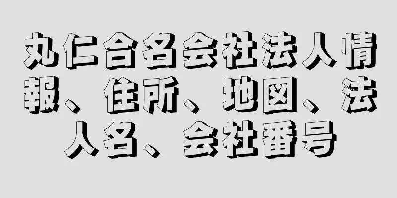 丸仁合名会社法人情報、住所、地図、法人名、会社番号