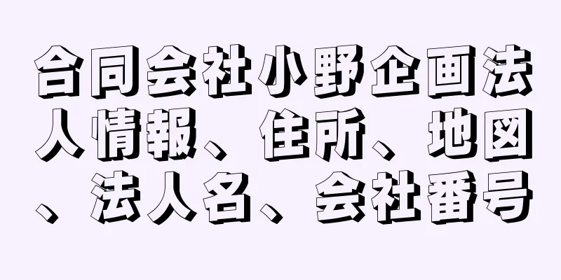 合同会社小野企画法人情報、住所、地図、法人名、会社番号