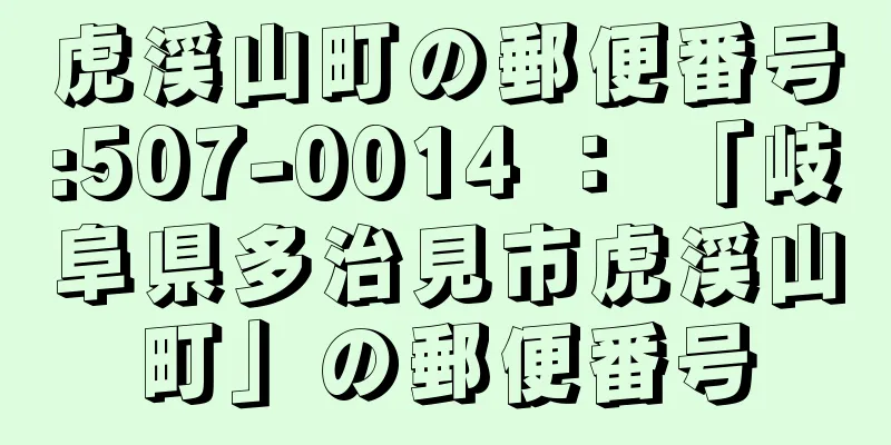虎渓山町の郵便番号:507-0014 ： 「岐阜県多治見市虎渓山町」の郵便番号