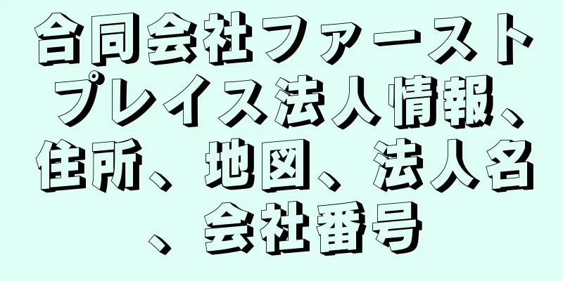 合同会社ファーストプレイス法人情報、住所、地図、法人名、会社番号