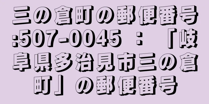 三の倉町の郵便番号:507-0045 ： 「岐阜県多治見市三の倉町」の郵便番号