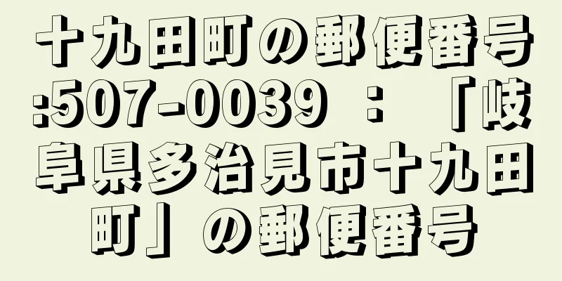 十九田町の郵便番号:507-0039 ： 「岐阜県多治見市十九田町」の郵便番号