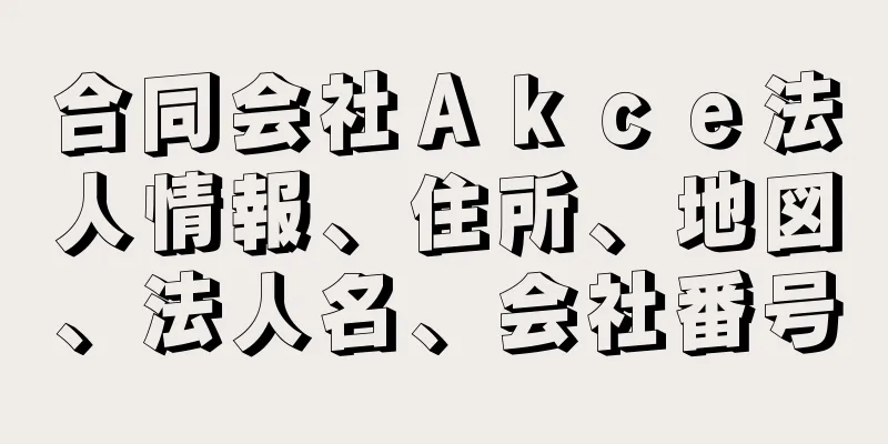 合同会社Ａｋｃｅ法人情報、住所、地図、法人名、会社番号