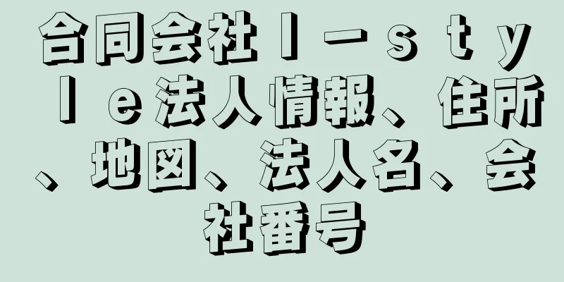 合同会社Ｉ－ｓｔｙｌｅ法人情報、住所、地図、法人名、会社番号