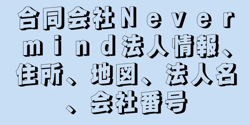 合同会社Ｎｅｖｅｒｍｉｎｄ法人情報、住所、地図、法人名、会社番号