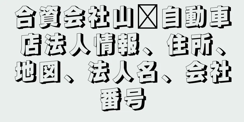 合資会社山﨑自動車店法人情報、住所、地図、法人名、会社番号