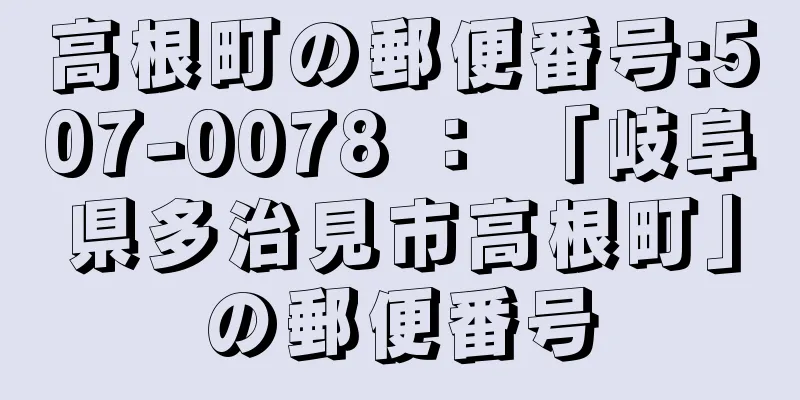 高根町の郵便番号:507-0078 ： 「岐阜県多治見市高根町」の郵便番号