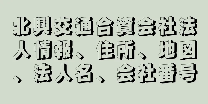 北興交通合資会社法人情報、住所、地図、法人名、会社番号