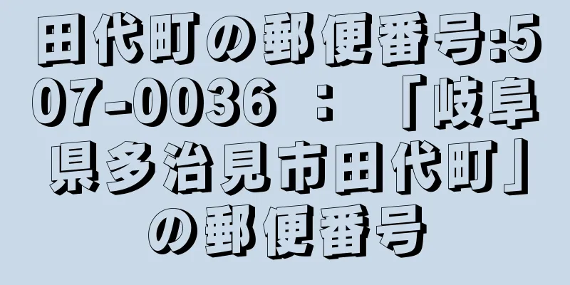 田代町の郵便番号:507-0036 ： 「岐阜県多治見市田代町」の郵便番号