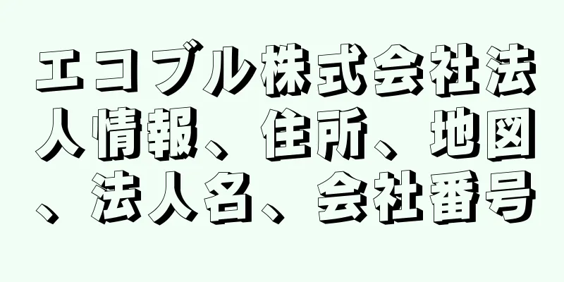 エコブル株式会社法人情報、住所、地図、法人名、会社番号
